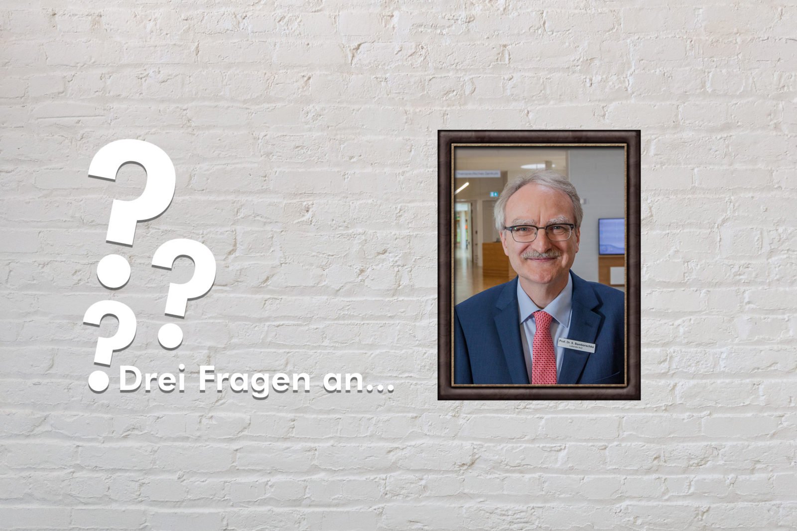 Fotomontage: Eine weiße Steinwand - darauf ein Rahmen, in den ein Bild von Prof. Dr. med. Stephan Bamborschke montiert ist, daneben der Schriftzug Drei Fragen an... und drei Fragezeichen.
